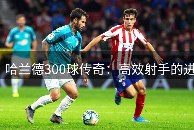 哈兰德300球传奇：高效射手的进化之路