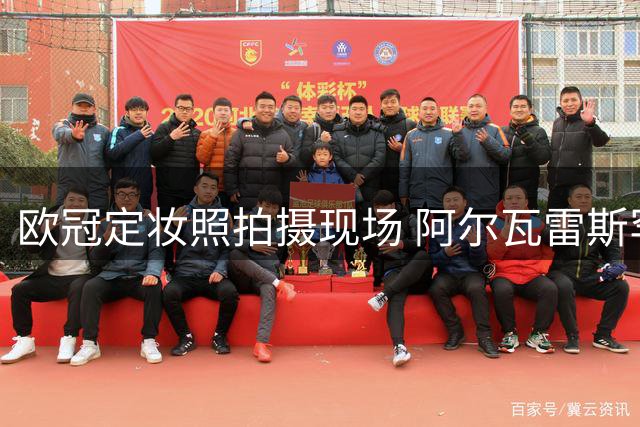 欧冠定妆照拍摄现场 阿尔瓦雷斯罕见展露笑颜