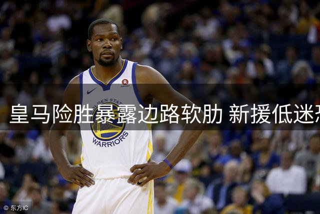皇马险胜暴露边路软肋 新援低迷恐失主帅信任